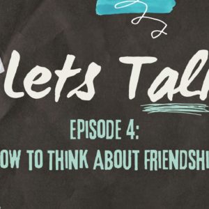 How to Think About Friendships | Introducing Let’s Talk, Part 4