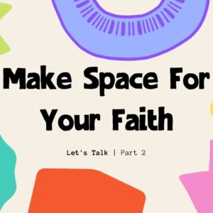 A Special Series By Women, For Women | Make Space For Your Faith, Part 2