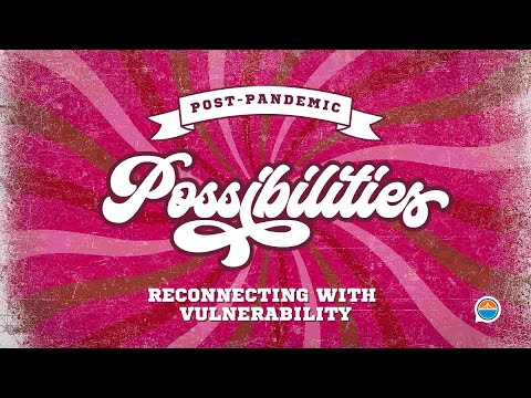 Reconnecting With Vulnerability | Post-Pandemic Possibilities, Part 2