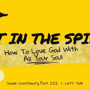 Get In the Spirit: How To Love God With All Your Soul | Simple Christianity, Part 3