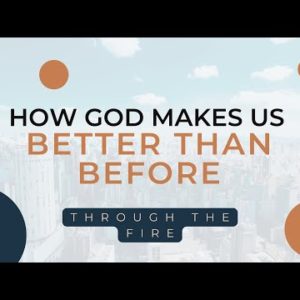 Through the Fire | How God Makes Us Better Than Before