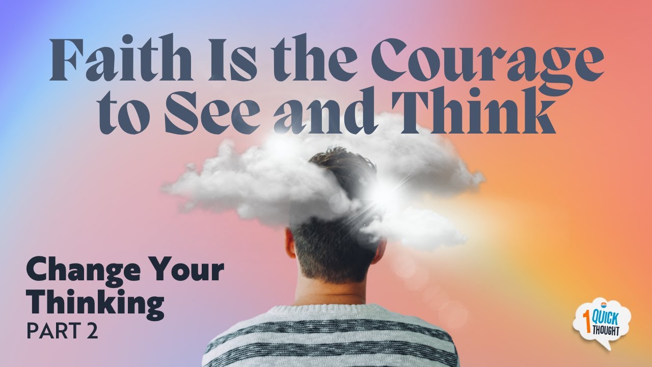 Faith is the courage to see and think | Change Your Thinking Part 2