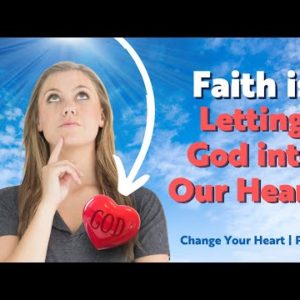 Faith Is Letting God Into Our Hearts | Change Your Heart Part 2