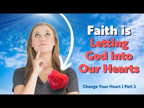 Faith Is Letting God Into Our Hearts | Change Your Heart Part 2