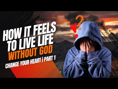 How It Feels To Live Life Without God | Change Your Heart Part 1