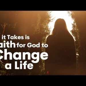 All It Takes Is Faith for God to Change a Life