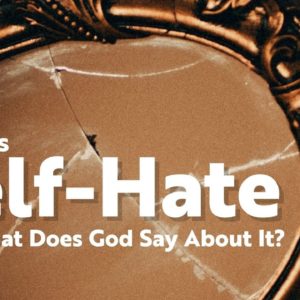 What is Self Hate, and What Does God Say About It?