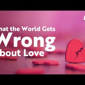 What the World Gets Wrong about Love