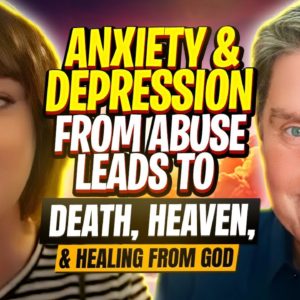 Anxiety & Depression From Abuse Leads to Death, Heaven & Healing from God