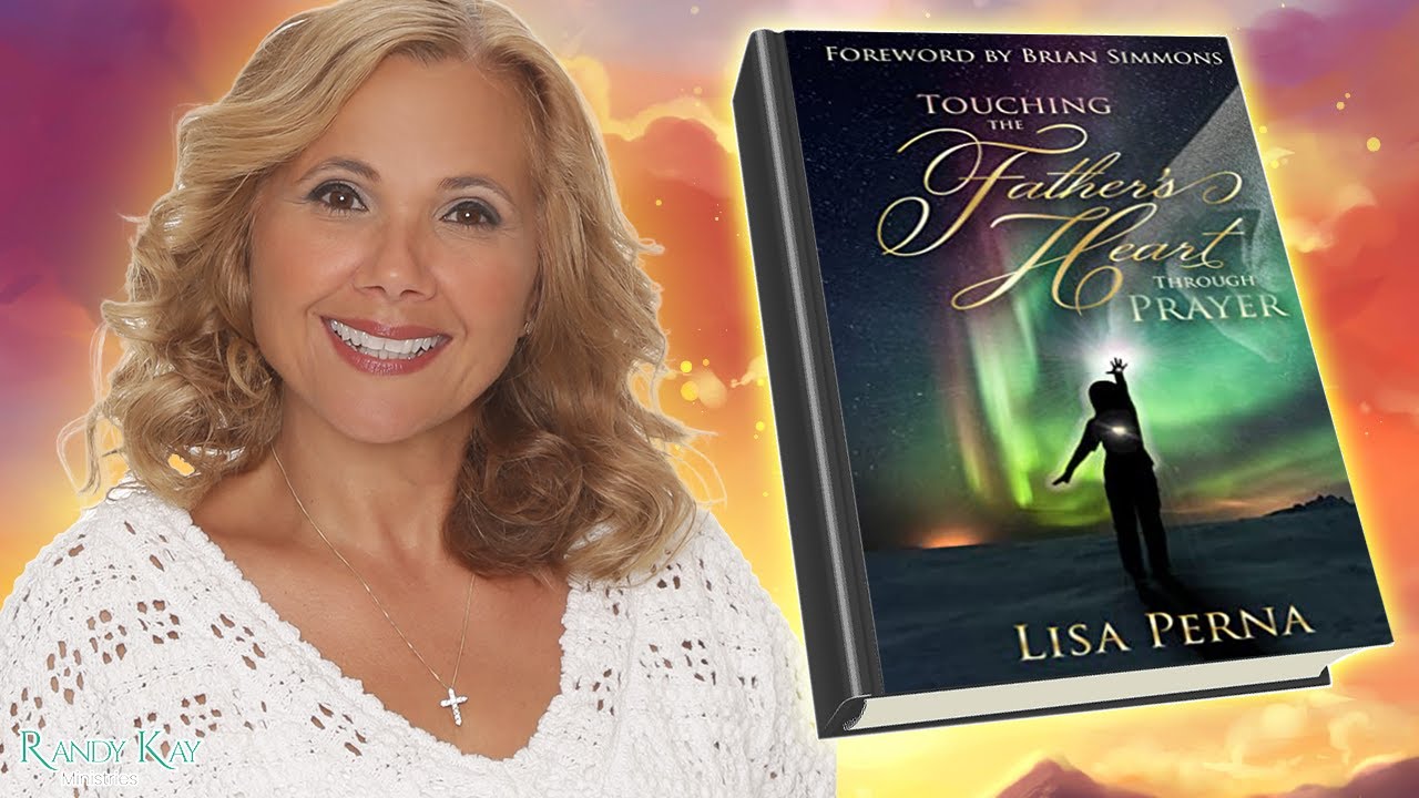 Touching the Father's Heart Through Prayer (Randy Kay's Interview with Lisa Perna)