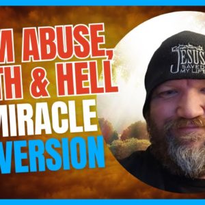 From Abuse, Death & Hell to Miracle Conversion