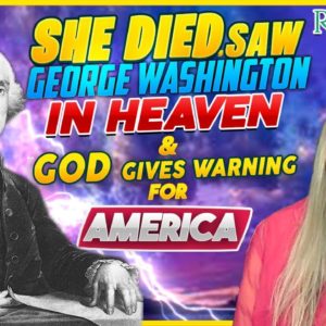 She Died, Saw George Washington in Heaven & God Gives Warning for America