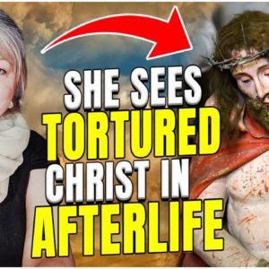 She Sees Tortured Christ in Afterlife