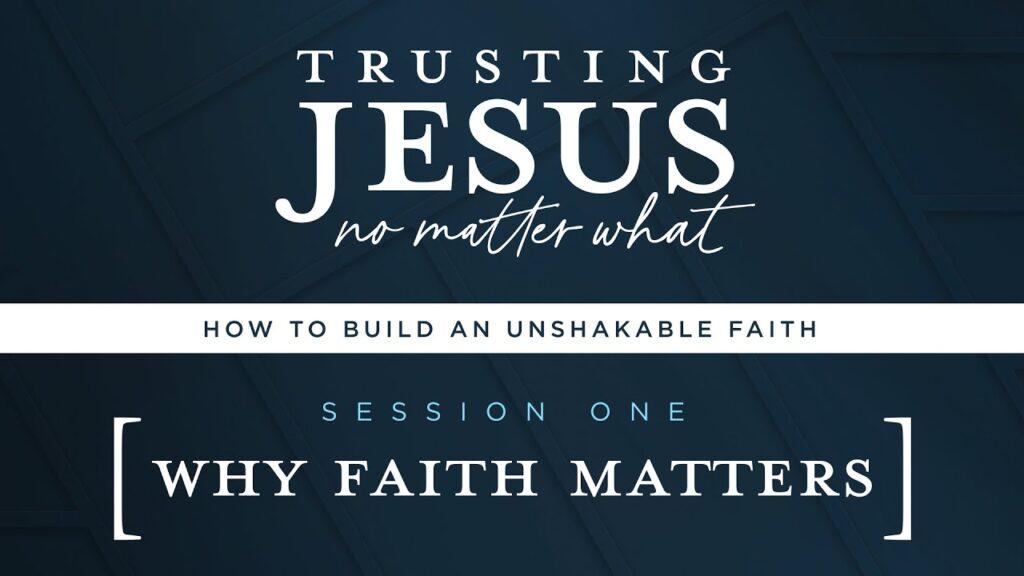 Why Faith Matters | Trusting Jesus No Matter What (Session 1)